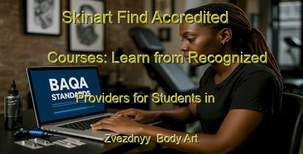 Skinart Find Accredited Courses: Learn from Recognized Providers for Students in Zvezdnyy | Body Art Qualification Authority | BAQA-Russia