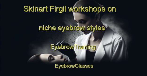 Skinart Firgil workshops on niche eyebrow styles | EyebrowTraining | EyebrowClasses | SkinartTraining-Russia