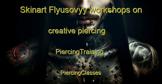 Skinart Flyusovyy workshops on creative piercing | #PiercingTraining #PiercingClasses #SkinartTraining-Russia