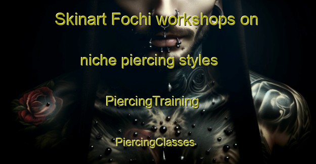 Skinart Fochi workshops on niche piercing styles | PiercingTraining | PiercingClasses | SkinartTraining-Russia