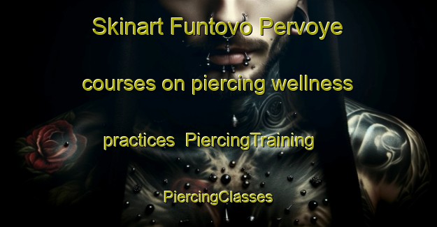 Skinart Funtovo Pervoye courses on piercing wellness practices | #PiercingTraining #PiercingClasses #SkinartTraining-Russia