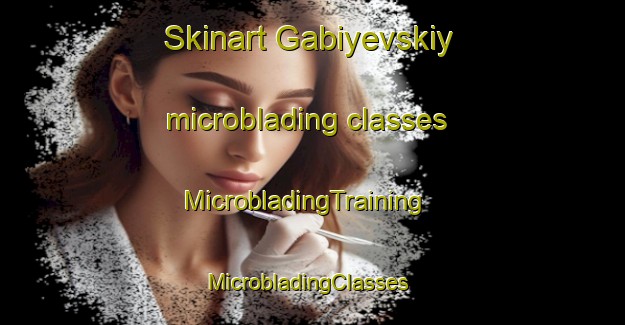 Skinart Gabiyevskiy microblading classes | MicrobladingTraining | MicrobladingClasses | SkinartTraining-Russia