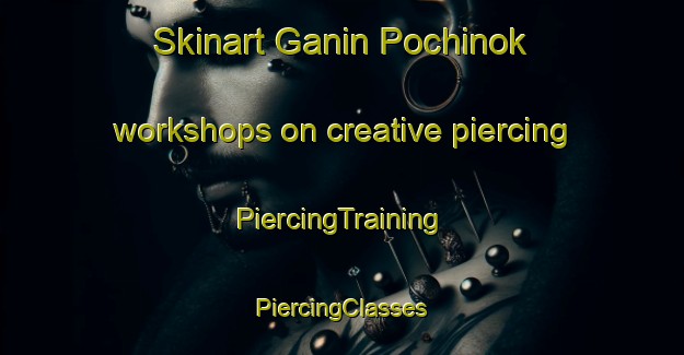 Skinart Ganin Pochinok workshops on creative piercing | #PiercingTraining #PiercingClasses #SkinartTraining-Russia