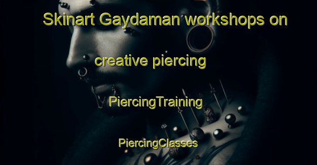 Skinart Gaydaman workshops on creative piercing | #PiercingTraining #PiercingClasses #SkinartTraining-Russia