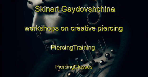 Skinart Gaydovshchina workshops on creative piercing | #PiercingTraining #PiercingClasses #SkinartTraining-Russia