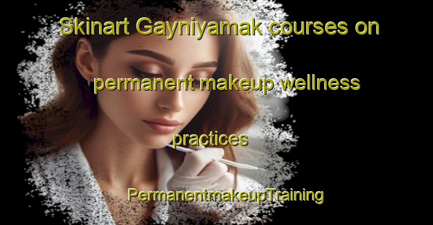 Skinart Gayniyamak courses on permanent makeup wellness practices | #PermanentmakeupTraining #PermanentmakeupClasses #SkinartTraining-Russia