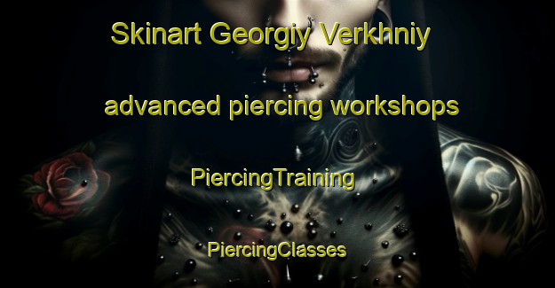 Skinart Georgiy Verkhniy advanced piercing workshops | #PiercingTraining #PiercingClasses #SkinartTraining-Russia