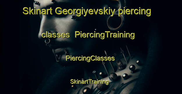 Skinart Georgiyevskiy piercing classes | #PiercingTraining #PiercingClasses #SkinartTraining-Russia