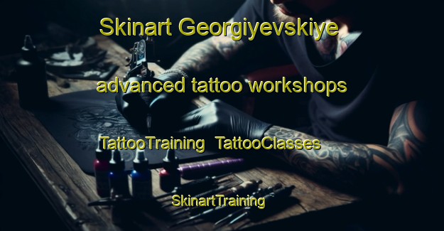 Skinart Georgiyevskiye advanced tattoo workshops | TattooTraining | TattooClasses | SkinartTraining-Russia