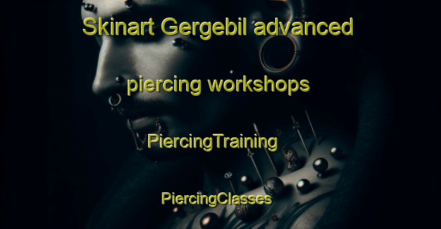 Skinart Gergebil advanced piercing workshops | PiercingTraining | PiercingClasses | SkinartTraining-Russia