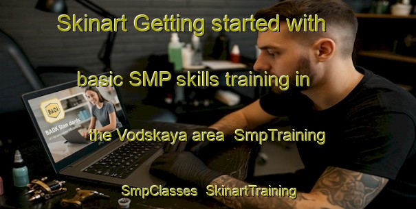 Skinart Getting started with basic SMP skills training in the Vodskaya area | SmpTraining | SmpClasses | SkinartTraining-Russia