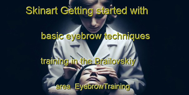 Skinart Getting started with basic eyebrow techniques training in the Brailovskiy area | EyebrowTraining | EyebrowClasses | SkinartTraining-Russia