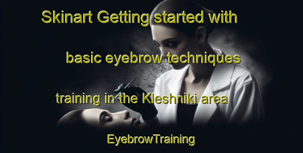 Skinart Getting started with basic eyebrow techniques training in the Kleshniki area | EyebrowTraining | EyebrowClasses | SkinartTraining-Russia