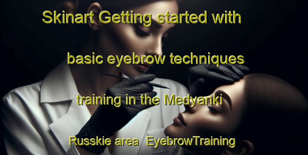 Skinart Getting started with basic eyebrow techniques training in the Medyanki Russkie area | EyebrowTraining | EyebrowClasses | SkinartTraining-Russia