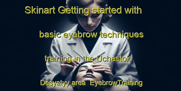 Skinart Getting started with basic eyebrow techniques training in the Uchastok Desyatyy area | EyebrowTraining | EyebrowClasses | SkinartTraining-Russia