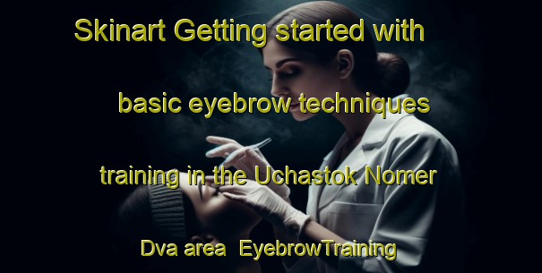 Skinart Getting started with basic eyebrow techniques training in the Uchastok Nomer Dva area | EyebrowTraining | EyebrowClasses | SkinartTraining-Russia