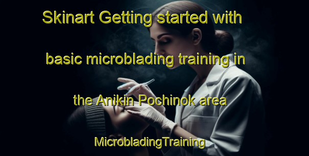 Skinart Getting started with basic microblading training in the Anikin Pochinok area | MicrobladingTraining | MicrobladingClasses | SkinartTraining-Russia