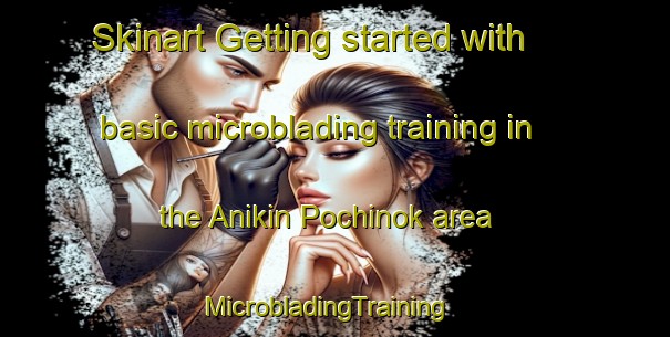Skinart Getting started with basic microblading training in the Anikin Pochinok area | MicrobladingTraining | MicrobladingClasses | SkinartTraining-Russia