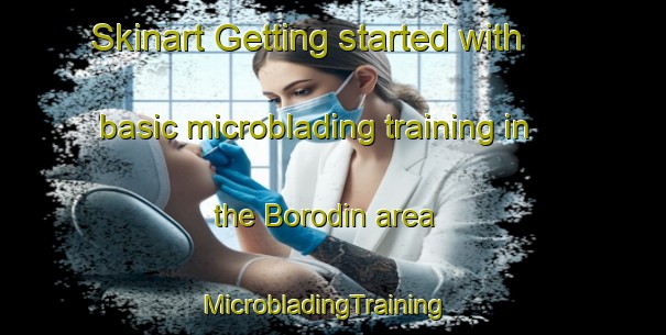 Skinart Getting started with basic microblading training in the Borodin area | MicrobladingTraining | MicrobladingClasses | SkinartTraining-Russia