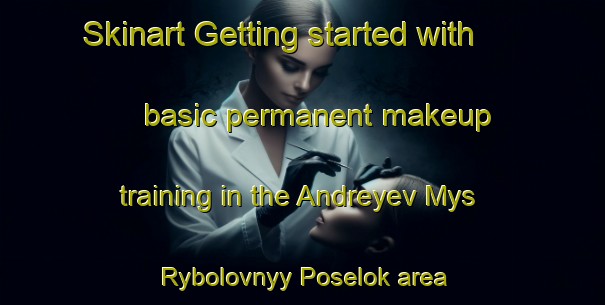 Skinart Getting started with basic permanent makeup training in the Andreyev Mys Rybolovnyy Poselok area | PermanentmakeupTraining | PermanentmakeupClasses | SkinartTraining-Russia