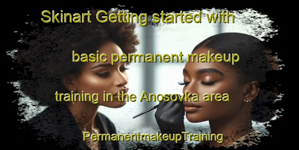 Skinart Getting started with basic permanent makeup training in the Anosovka area | PermanentmakeupTraining | PermanentmakeupClasses | SkinartTraining-Russia