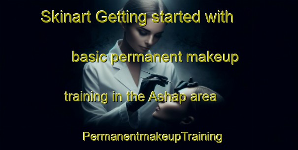 Skinart Getting started with basic permanent makeup training in the Ashap area | PermanentmakeupTraining | PermanentmakeupClasses | SkinartTraining-Russia