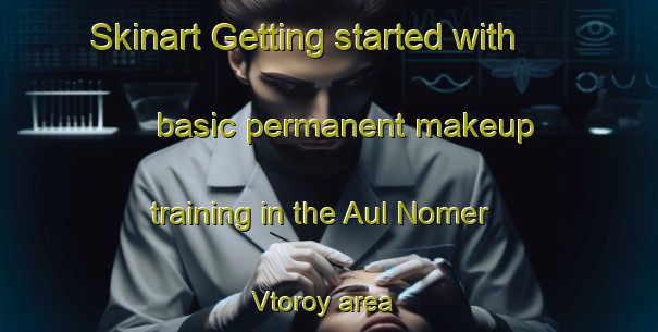 Skinart Getting started with basic permanent makeup training in the Aul Nomer Vtoroy area | PermanentmakeupTraining | PermanentmakeupClasses | SkinartTraining-Russia