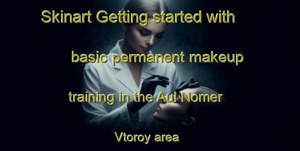 Skinart Getting started with basic permanent makeup training in the Aul Nomer Vtoroy area | PermanentmakeupTraining | PermanentmakeupClasses | SkinartTraining-Russia