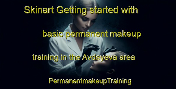 Skinart Getting started with basic permanent makeup training in the Avdeyeva area | PermanentmakeupTraining | PermanentmakeupClasses | SkinartTraining-Russia