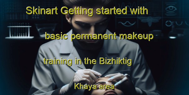 Skinart Getting started with basic permanent makeup training in the Bizhiktig Khaya area | PermanentmakeupTraining | PermanentmakeupClasses | SkinartTraining-Russia