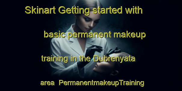 Skinart Getting started with basic permanent makeup training in the Dubrenyata area | PermanentmakeupTraining | PermanentmakeupClasses | SkinartTraining-Russia