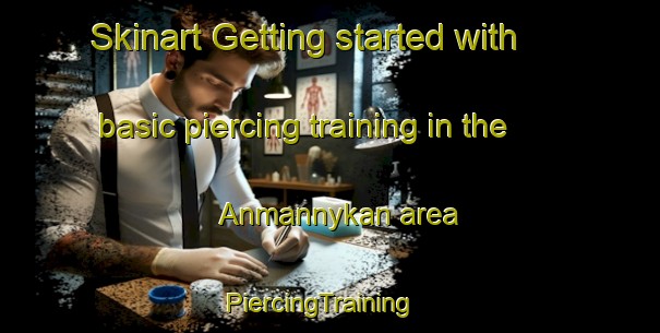 Skinart Getting started with basic piercing training in the Anmannykan area | PiercingTraining | PiercingClasses | SkinartTraining-Russia