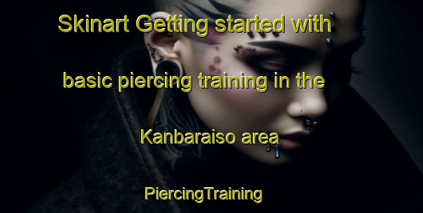 Skinart Getting started with basic piercing training in the Kanbaraiso area | PiercingTraining | PiercingClasses | SkinartTraining-Russia