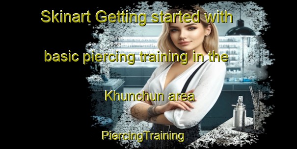 Skinart Getting started with basic piercing training in the Khunchun area | PiercingTraining | PiercingClasses | SkinartTraining-Russia