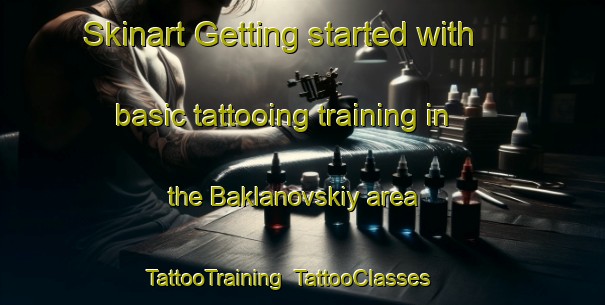 Skinart Getting started with basic tattooing training in the Baklanovskiy area | TattooTraining | TattooClasses | SkinartTraining-Russia