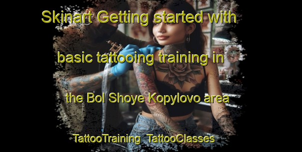 Skinart Getting started with basic tattooing training in the Bol Shoye Kopylovo area | TattooTraining | TattooClasses | SkinartTraining-Russia