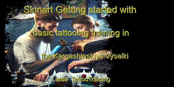 Skinart Getting started with basic tattooing training in the Kargashinskiye Vyselki area | TattooTraining | TattooClasses | SkinartTraining-Russia