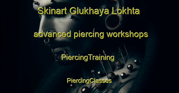 Skinart Glukhaya Lokhta advanced piercing workshops | #PiercingTraining #PiercingClasses #SkinartTraining-Russia