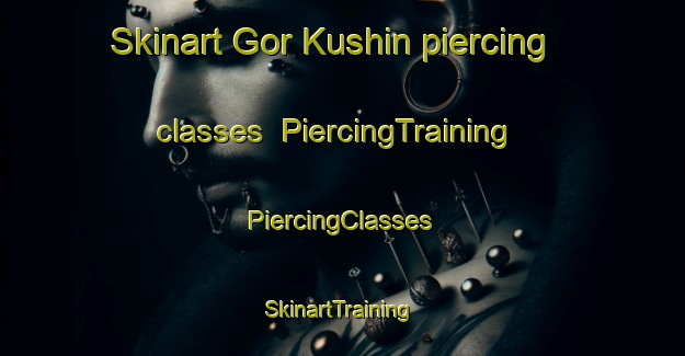 Skinart Gor Kushin piercing classes | #PiercingTraining #PiercingClasses #SkinartTraining-Russia