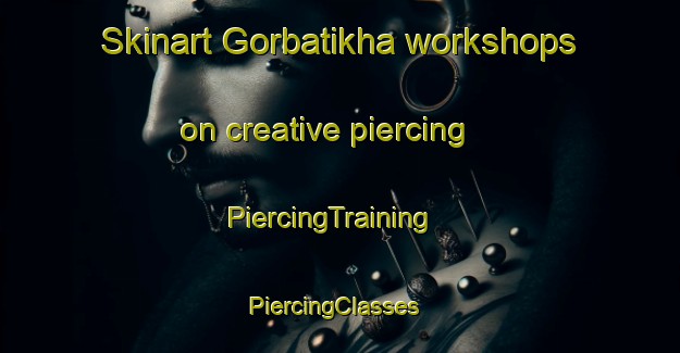 Skinart Gorbatikha workshops on creative piercing | PiercingTraining | PiercingClasses | SkinartTraining-Russia