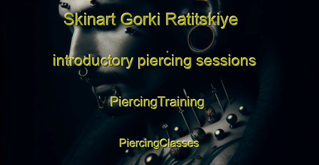 Skinart Gorki Ratitskiye introductory piercing sessions | #PiercingTraining #PiercingClasses #SkinartTraining-Russia