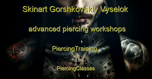 Skinart Gorshkovskiy Vyselok advanced piercing workshops | #PiercingTraining #PiercingClasses #SkinartTraining-Russia