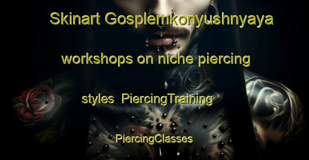 Skinart Gosplemkonyushnyaya workshops on niche piercing styles | #PiercingTraining #PiercingClasses #SkinartTraining-Russia