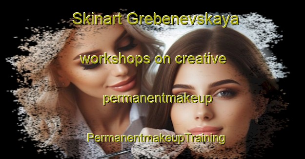 Skinart Grebenevskaya workshops on creative permanentmakeup | PermanentmakeupTraining | PermanentmakeupClasses | SkinartTraining-Russia