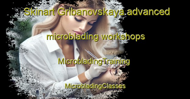 Skinart Gribanovskaya advanced microblading workshops | #MicrobladingTraining #MicrobladingClasses #SkinartTraining-Russia