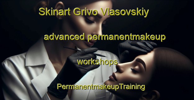 Skinart Grivo Vlasovskiy advanced permanentmakeup workshops | #PermanentmakeupTraining #PermanentmakeupClasses #SkinartTraining-Russia