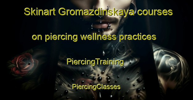 Skinart Gromazdinskaya courses on piercing wellness practices | #PiercingTraining #PiercingClasses #SkinartTraining-Russia