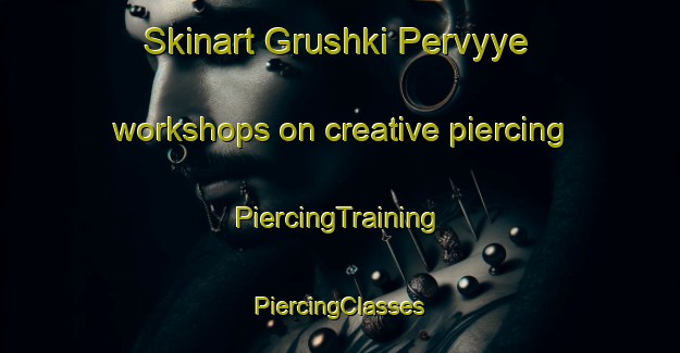 Skinart Grushki Pervyye workshops on creative piercing | #PiercingTraining #PiercingClasses #SkinartTraining-Russia