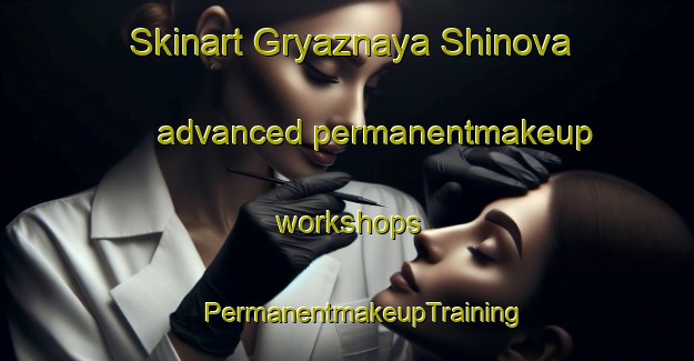 Skinart Gryaznaya Shinova advanced permanentmakeup workshops | #PermanentmakeupTraining #PermanentmakeupClasses #SkinartTraining-Russia