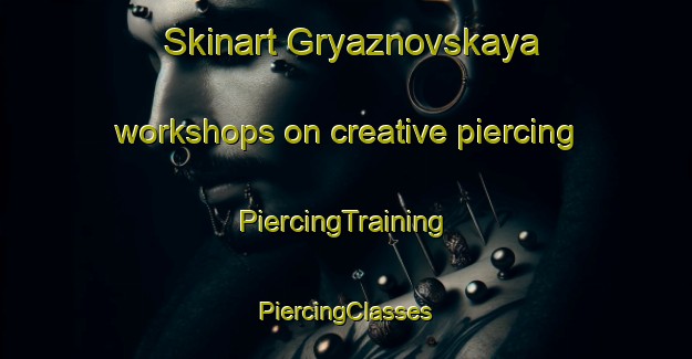 Skinart Gryaznovskaya workshops on creative piercing | #PiercingTraining #PiercingClasses #SkinartTraining-Russia